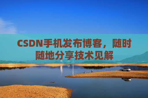 CSDN手机发布博客，随时随地分享技术见解