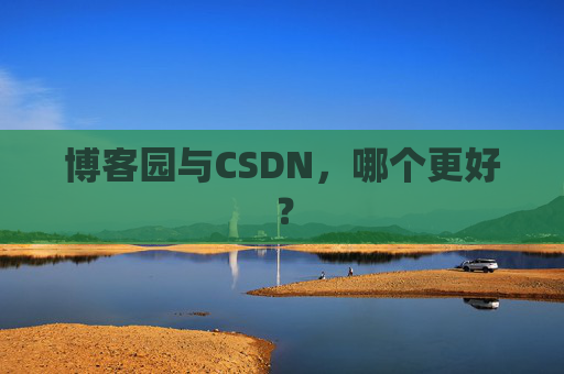 博客园与CSDN，哪个更好？