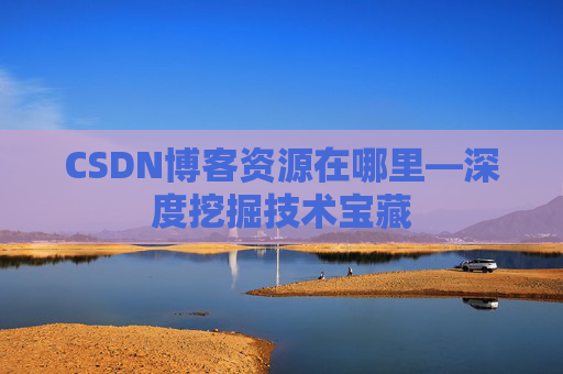 CSDN博客资源在哪里—深度挖掘技术宝藏