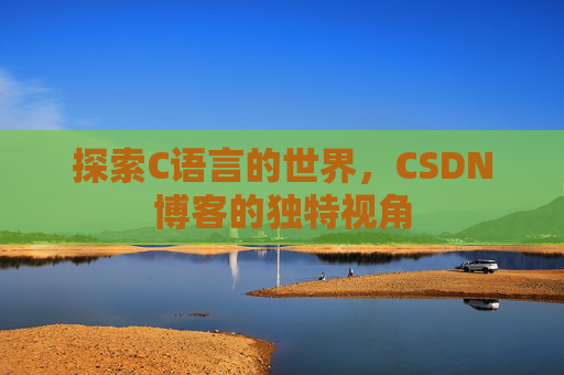 探索C语言的世界，CSDN博客的独特视角